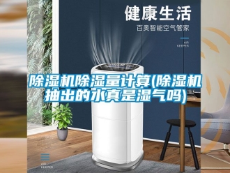 企業(yè)新聞除濕機(jī)除濕量計(jì)算(除濕機(jī)抽出的水真是濕氣嗎)