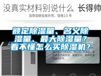 行業(yè)新聞?lì)~定除濕量、名義除濕量、最大除濕量？看不懂怎么買(mǎi)除濕機(jī)？