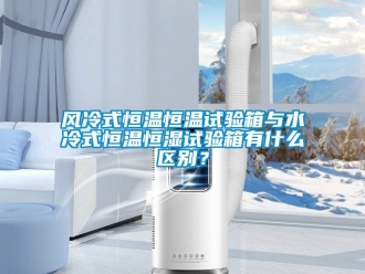 知識(shí)百科風(fēng)冷式恒溫恒溫試驗(yàn)箱與水冷式恒溫恒濕試驗(yàn)箱有什么區(qū)別？