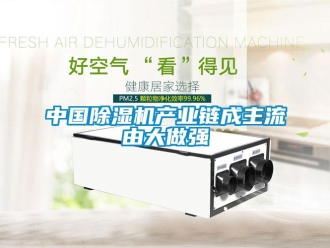 知識(shí)百科中國(guó)除濕機(jī)產(chǎn)業(yè)鏈成主流由大做強(qiáng)