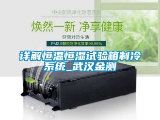 知識百科詳解恒溫恒濕試驗箱制冷系統(tǒng)_武漢金測