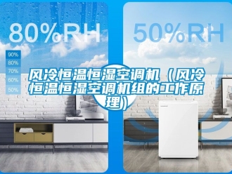 知識百科風(fēng)冷恒溫恒濕空調(diào)機(jī)（風(fēng)冷恒溫恒濕空調(diào)機(jī)組的工作原理）