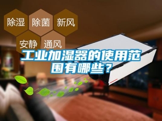企業(yè)新聞工業(yè)加濕器的使用范圍有哪些？