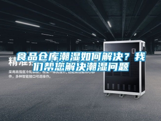 企業(yè)新聞食品倉庫潮濕如何解決？我們幫您解決潮濕問題
