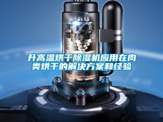 知識百科升高溫烘干除濕機應用在肉類烘干的解決方案和經驗