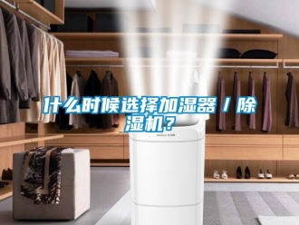 知識百科什么時候選擇加濕器／除濕機(jī)？