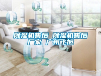 企業(yè)新聞除濕機售后 除濕機售后廠家 廣州飛旭