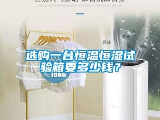 知識(shí)百科選購一臺(tái)恒溫恒濕試驗(yàn)箱要多少錢？