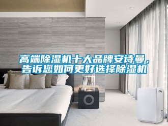 企業(yè)新聞高端除濕機(jī)十大品牌安詩曼，告訴您如何更好選擇除濕機(jī)