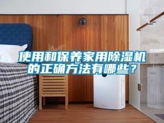 知識百科使用和保養(yǎng)家用除濕機的正確方法有哪些？