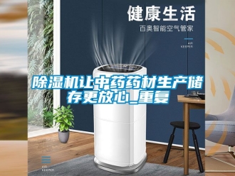 行業(yè)新聞除濕機讓中藥藥材生產(chǎn)儲存更放心_重復