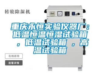 知識百科重慶永恒實(shí)驗(yàn)儀器廠：低溫恒溫恒濕試驗(yàn)箱 , 低溫試驗(yàn)箱 , 高溫試驗(yàn)箱