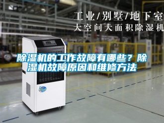 企業(yè)新聞除濕機(jī)的工作故障有哪些？除濕機(jī)故障原因和維修方法