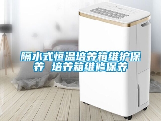 知識(shí)百科隔水式恒溫培養(yǎng)箱維護(hù)保養(yǎng) 培養(yǎng)箱維修保養(yǎng)