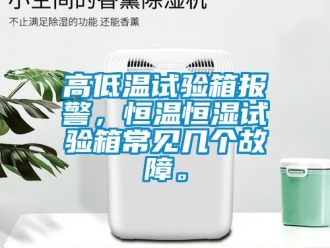知識百科高低溫試驗箱報警，恒溫恒濕試驗箱常見幾個故障。