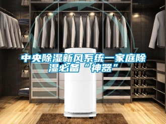 知識(shí)百科中央除濕新風(fēng)系統(tǒng)一家庭除濕必備“神器”