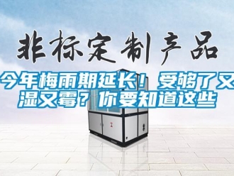 行業(yè)新聞今年梅雨期延長！受夠了又濕又霉？你要知道這些
