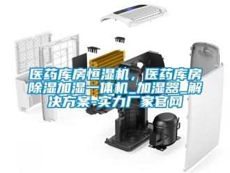 知識百科醫(yī)藥庫房恒濕機，醫(yī)藥庫房除濕加濕一體機_加濕器_解決方案-實力廠家官網(wǎng)