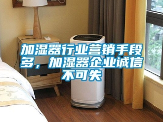 行業(yè)新聞加濕器行業(yè)營銷手段多，加濕器企業(yè)誠信不可失