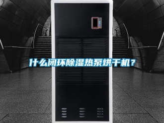 知識(shí)百科什么閉環(huán)除濕熱泵烘干機(jī)？
