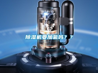 行業(yè)新聞除濕機要加氟嗎？？
