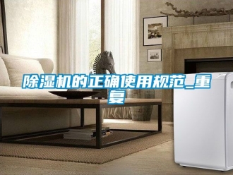 企業(yè)新聞除濕機(jī)的正確使用規(guī)范_重復(fù)