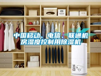 知識(shí)百科中國(guó)移動(dòng)、電信、聯(lián)通機(jī)房濕度控制用除濕機(jī)