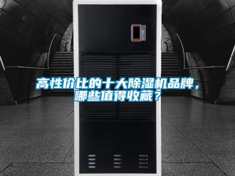 企業(yè)新聞高性價(jià)比的十大除濕機(jī)品牌，哪些值得收藏？