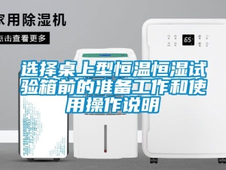 知識(shí)百科選擇桌上型恒溫恒濕試驗(yàn)箱前的準(zhǔn)備工作和使用操作說明