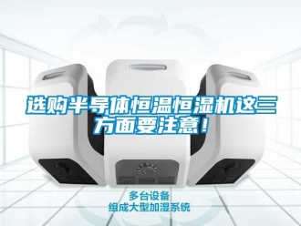 知識(shí)百科選購半導(dǎo)體恒溫恒濕機(jī)這三方面要注意！