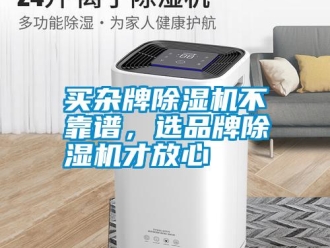 行業(yè)新聞買雜牌除濕機(jī)不靠譜，選品牌除濕機(jī)才放心