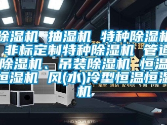 知識百科除濕機 抽濕機 特種除濕機 非標定制特種除濕機 管道除濕機、吊裝除濕機 恒溫恒濕機 風(水)冷型恒溫恒濕機