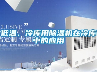 企業(yè)新聞低溫、冷庫(kù)用除濕機(jī)在冷庫(kù)中的應(yīng)用