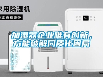 行業(yè)新聞加濕器企業(yè)唯有創(chuàng)新，方能破解同質(zhì)化困局