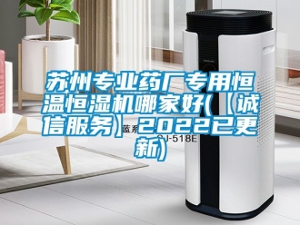 知識(shí)百科蘇州專業(yè)藥廠專用恒溫恒濕機(jī)哪家好(【誠(chéng)信服務(wù)】2022已更新)