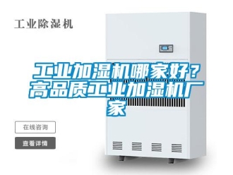 企業(yè)新聞工業(yè)加濕機(jī)哪家好？高品質(zhì)工業(yè)加濕機(jī)廠家