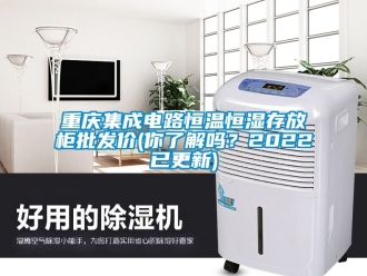 知識百科重慶集成電路恒溫恒濕存放柜批發(fā)價(你了解嗎？2022已更新)