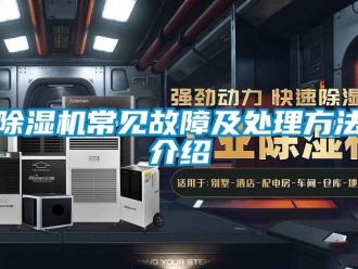 企業(yè)新聞除濕機(jī)常見故障及處理方法介紹