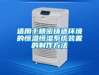 知識(shí)百科適用于精密鑄造環(huán)境的恒溫恒濕系統(tǒng)裝置的制作方法