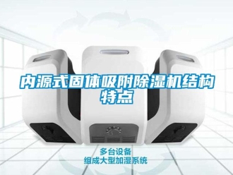 行業(yè)新聞內(nèi)源式固體吸附除濕機結(jié)構(gòu)特點