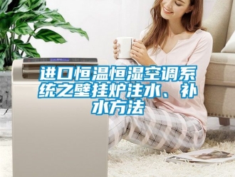 知識(shí)百科進(jìn)口恒溫恒濕空調(diào)系統(tǒng)之壁掛爐注水、補(bǔ)水方法