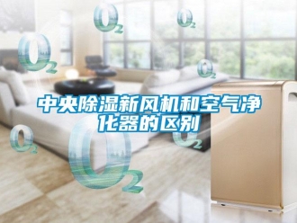 知識(shí)百科中央除濕新風(fēng)機(jī)和空氣凈化器的區(qū)別