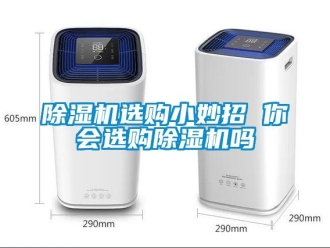 行業(yè)新聞除濕機(jī)選購小妙招 你會選購除濕機(jī)嗎