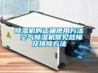 企業(yè)新聞除濕機(jī)的正確使用方法 空氣除濕機(jī)常見故障及排除方法