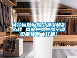 知識百科風(fēng)冷恒溫恒濕空調(diào)設(shè)備怎么樣 風(fēng)冷恒溫恒濕空調(diào)設(shè)備特點(diǎn)【詳解】