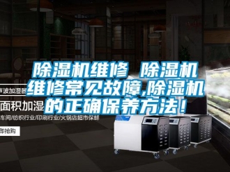行業(yè)新聞除濕機維修 除濕機維修常見故障,除濕機的正確保養(yǎng)方法！