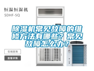 企業(yè)新聞除濕機(jī)常見故障的維修方法有哪些？常見故障怎么辦？