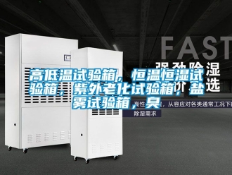 知識百科高低溫試驗箱，恒溫恒濕試驗箱，紫外老化試驗箱，鹽霧試驗箱，臭