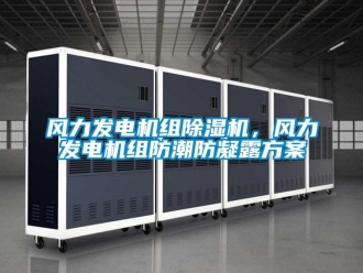 行業(yè)新聞風(fēng)力發(fā)電機(jī)組除濕機(jī)，風(fēng)力發(fā)電機(jī)組防潮防凝露方案