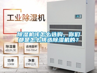 行業(yè)新聞除濕機(jī)該怎么選購，你們都是怎么挑選除濕機(jī)的？